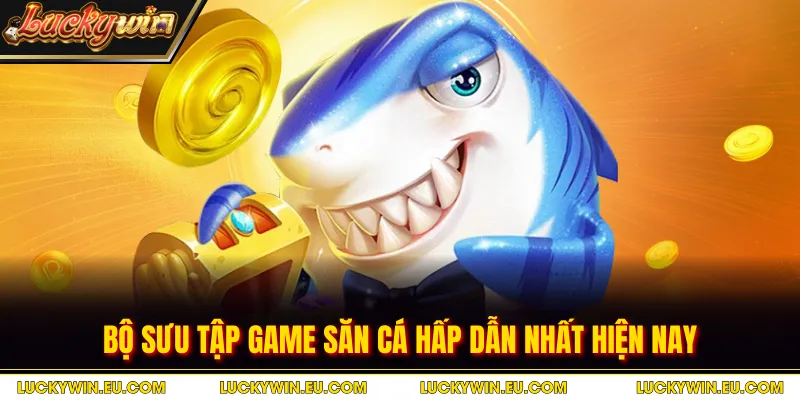 Bộ sưu tập game săn cá hấp dẫn nhất hiện nay