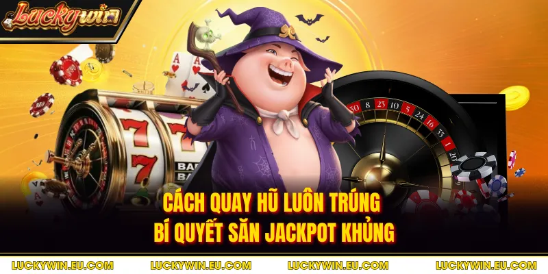Cách Quay Hũ Luôn Trúng - Bí Quyết Săn Jackpot Khủng
