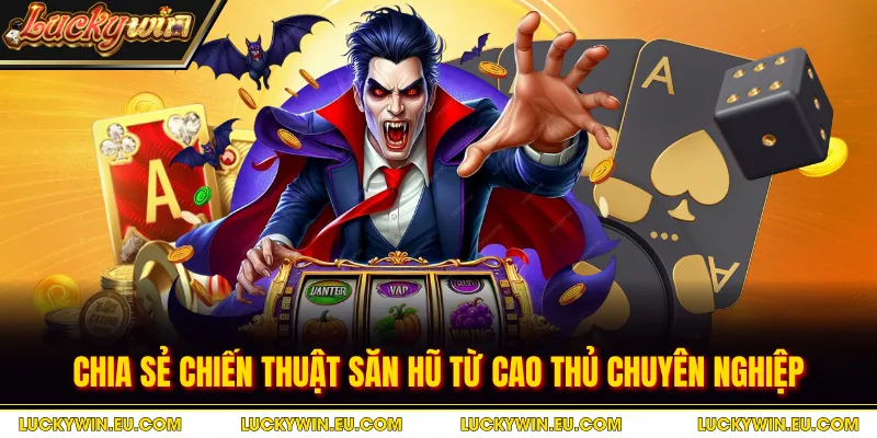 Chia sẻ chiến thuật săn hũ từ cao thủ chuyên nghiệp