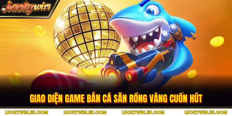 Giao diện game bắn cá săn Rồng Vàng cuốn hút