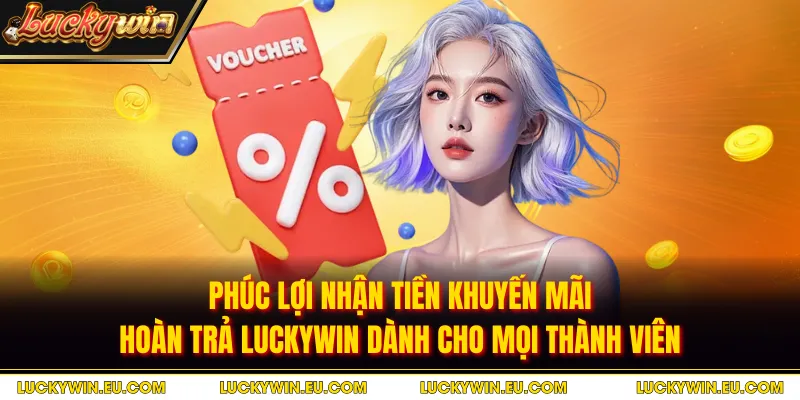 Phúc lợi nhận tiền khuyến mãi hoàn trả LUCKYWIN dành cho mọi thành viên