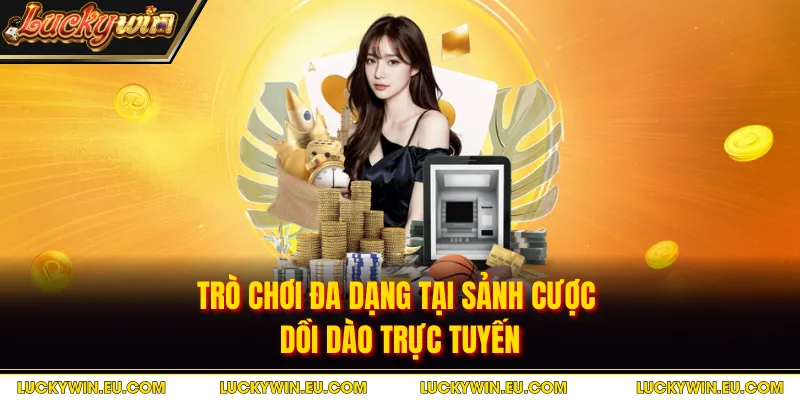 Trò chơi đa dạng tại sảnh cược dồi dào trực tuyến
